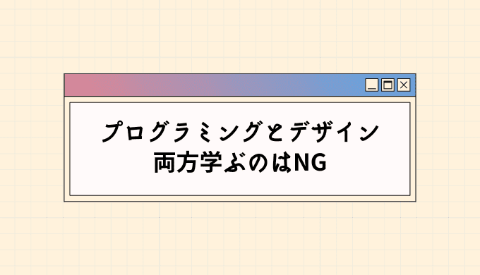 プログラミングとデザインを両方学ぶのはNG【別のスキルと掛け合わせよう】