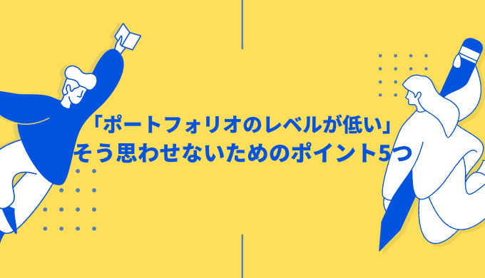 「ポートフォリオのレベルが低い…」残念な品質を改善するための方法5つ