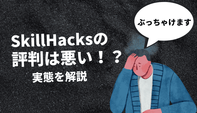 【辛口評価】SkillHacks(スキルハックス)の評判は悪い？ぶっちゃけます