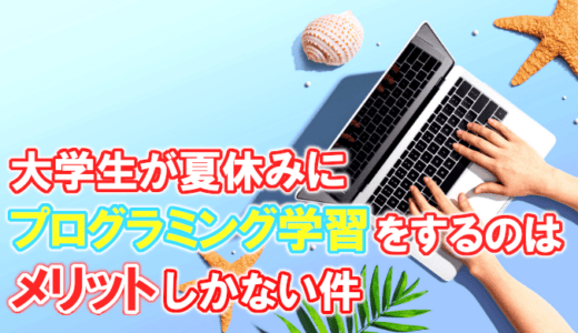 【将来有利に】大学生が夏休みにプログラミング学習するのはメリットしかない件